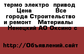 термо-электро  привод › Цена ­ 2 500 - Все города Строительство и ремонт » Материалы   . Ненецкий АО,Оксино с.